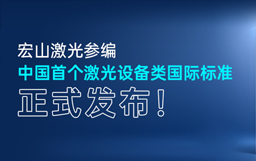重磅｜宏山激光參編中國首個激光設(shè)備類國際標(biāo)準(zhǔn)，正式發(fā)布！